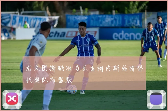 尤文图斯瞄准马竞吉梅内斯或将替代离队布雷默