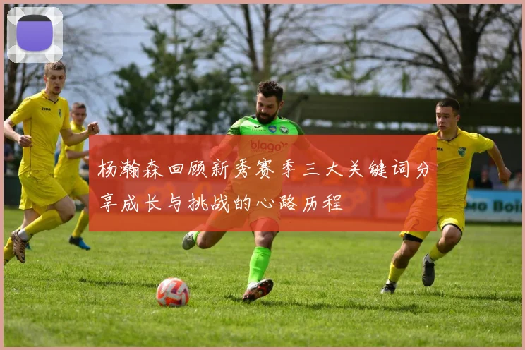 杨瀚森回顾新秀赛季三大关键词分享成长与挑战的心路历程