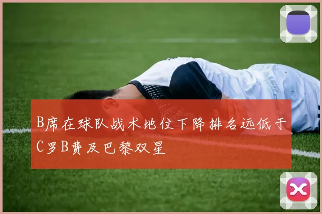 B席在球队战术地位下降排名远低于C罗B费及巴黎双星