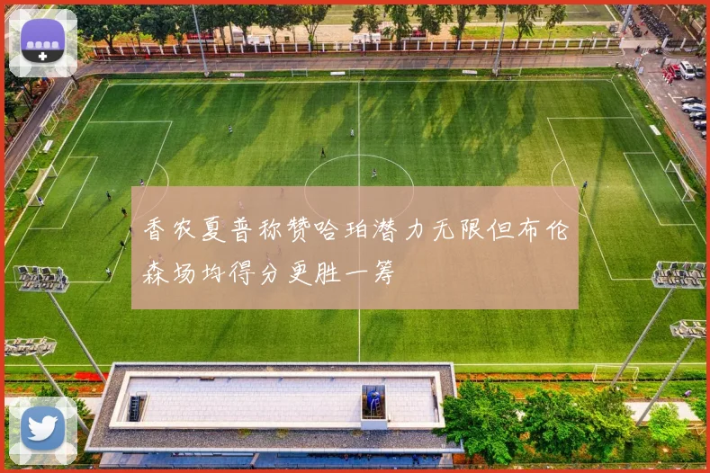 香农夏普称赞哈珀潜力无限但布伦森场均得分更胜一筹