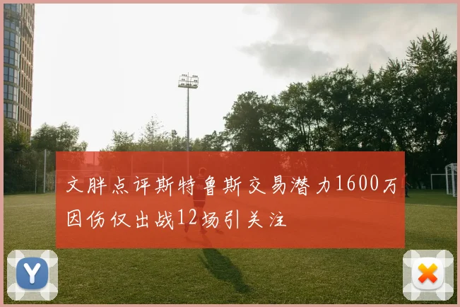 文胖点评斯特鲁斯交易潜力1600万因伤仅出战12场引关注
