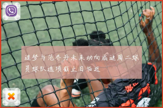 追梦与范乔丹未来动向成谜周二球员球队选项截止日临近
